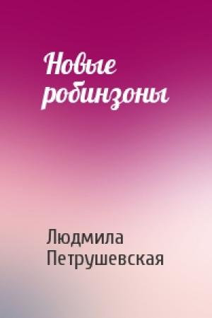 Обложка книги «Новые робинзоны» — Людмила Петрушевская