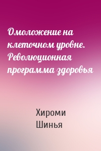 Омоложение на клеточном уровне. Революционная программа здоровья