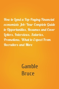 How to Land a Top-Paying Financial economists Job: Your Complete Guide to Opportunities, Resumes and Cover Letters, Interviews, Salaries, Promotions, What to Expect From Recruiters and More