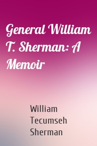 General William T. Sherman: A Memoir