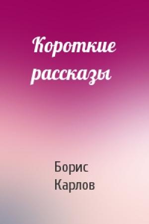 Обложка книги «Короткие рассказы» — Борис Карлов