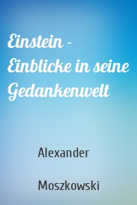 Einstein - Einblicke in seine Gedankenwelt