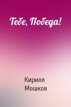 Обложка книги «Тебе, Победа!» — Кирилл Мошков