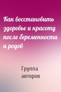 Как восстановить здоровье и красоту после беременности и родов