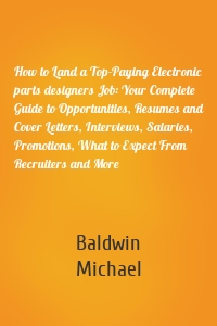 How to Land a Top-Paying Electronic parts designers Job: Your Complete Guide to Opportunities, Resumes and Cover Letters, Interviews, Salaries, Promotions, What to Expect From Recruiters and More