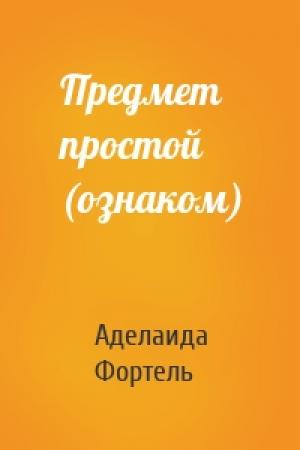 Обложка книги «Предмет простой (ознаком)» — Аделаида Фортель