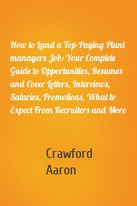 How to Land a Top-Paying Plant managers Job: Your Complete Guide to Opportunities, Resumes and Cover Letters, Interviews, Salaries, Promotions, What to Expect From Recruiters and More