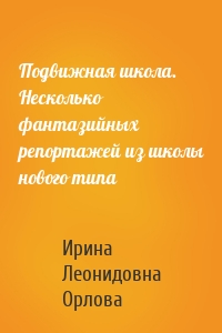 Подвижная школа. Несколько фантазийных репортажей из школы нового типа