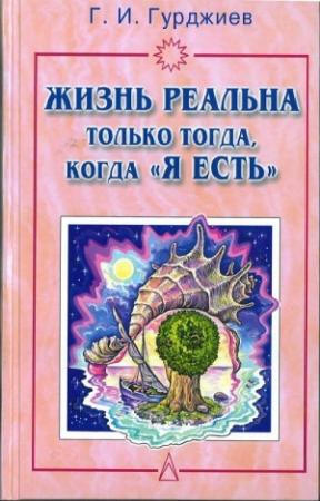 Обложка книги «Жизнь реальна только тогда, когда "Я есть"» — Георгий Иванович Гурджиев