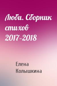 Люби. Сборник стихов 2017–2018