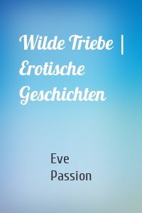Wilde Triebe | Erotische Geschichten