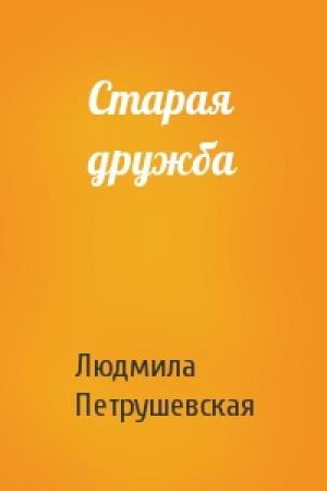 Обложка книги «Старая дружба» — Людмила Петрушевская