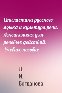 Стилистика русского языка и культура речи. Лексикология для речевых действий. Учебное пособие