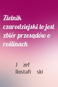 Zielnik czarodziejski to jest zbiór przesądów o roślinach