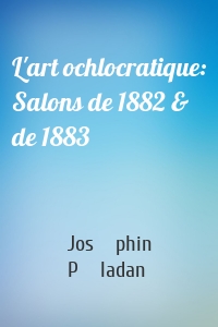 L'art ochlocratique: Salons de 1882 & de 1883