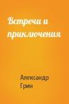Александр Грин - Встречи и приключения