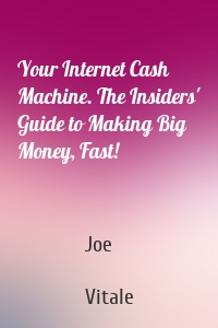 Your Internet Cash Machine. The Insiders' Guide to Making Big Money, Fast!