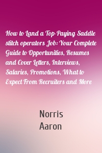 How to Land a Top-Paying Saddle stitch operators Job: Your Complete Guide to Opportunities, Resumes and Cover Letters, Interviews, Salaries, Promotions, What to Expect From Recruiters and More