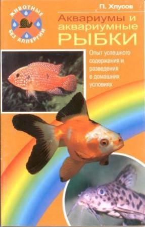 Обложка книги «Аквариумы и аквариумные рыбки. Опыт успешного содержания и разведения в домашних условиях» — Петр Хлусов
