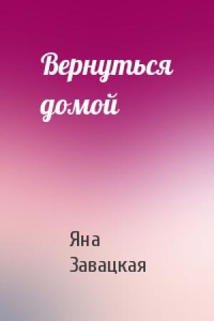 Обложка книги «Вернуться домой» — Яна Завацкая