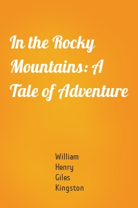 In the Rocky Mountains: A Tale of Adventure