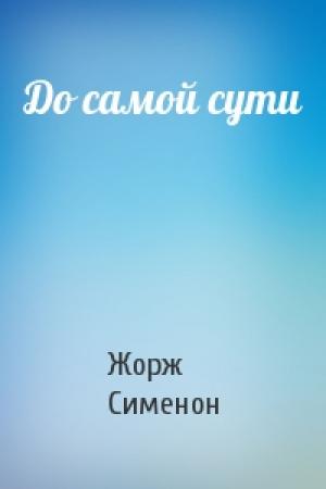 Обложка книги «До самой сути» — Жорж Сименон