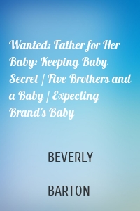 Wanted: Father for Her Baby: Keeping Baby Secret / Five Brothers and a Baby / Expecting Brand's Baby
