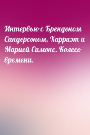 Обложка книги «Интервью с Брендоном Сандерсоном, Харриэт и Марией Симонс. Колесо времени.»