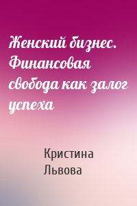 Женский бизнес. Финансовая свобода как залог успеха