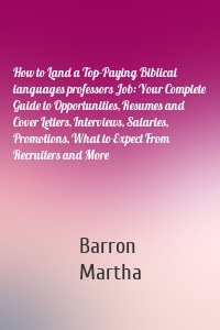 How to Land a Top-Paying Biblical languages professors Job: Your Complete Guide to Opportunities, Resumes and Cover Letters, Interviews, Salaries, Promotions, What to Expect From Recruiters and More