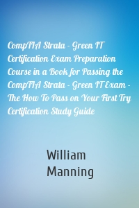 CompTIA Strata - Green IT Certification Exam Preparation Course in a Book for Passing the CompTIA Strata - Green IT Exam - The How To Pass on Your First Try Certification Study Guide