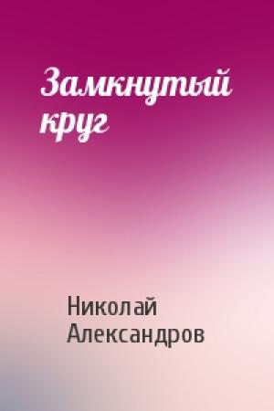 Обложка книги «Замкнутый круг» — Николай Александров