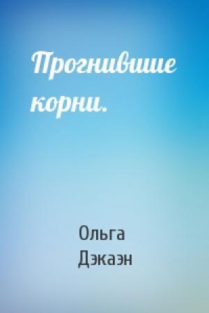 Обложка книги «Прогнившие корни.» — Ольга Дэкаэн