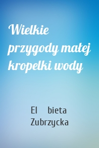 Wielkie przygody małej kropelki wody