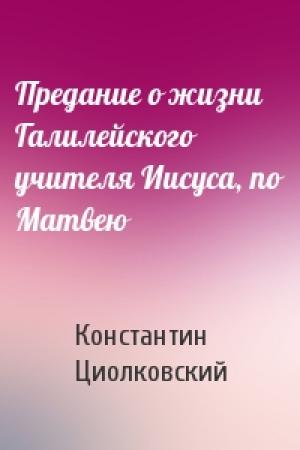 Обложка книги «Предание о жизни Галилейского учителя Иисуса, по Матвею» — Константин Циолковский