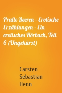 Pralle Beeren - Erotische Erzählungen - Ein erotisches Hörbuch, Teil 6 (Ungekürzt)