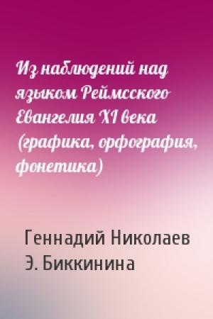 Обложка книги «Из наблюдений над языком Реймсского Евангелия XI века (графика, орфография, фонетика)» — Геннадий Николаев, Э. Биккинина
