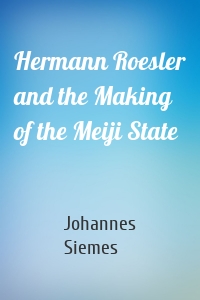 Hermann Roesler and the Making of the Meiji State