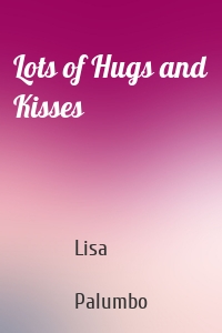 Lots of Hugs and Kisses