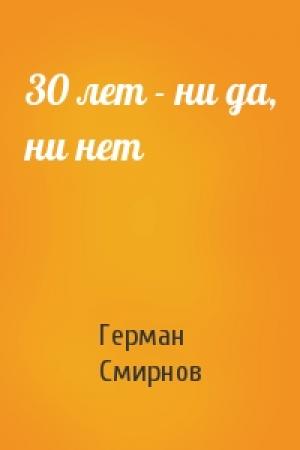 Обложка книги «30 лет - ни да, ни нет» — Герман Смирнов