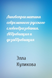 Лингвопрагматика современного русского словообразования. Аббревиация и дезаббревиация