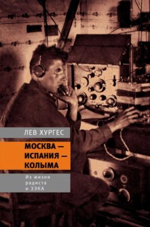 Обложка книги «Москва – Испания – Колыма. Из жизни радиста и зэка» — Лев Хургес