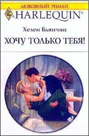 Обложка книги «Хочу только тебя!» — Хелен Бьянчин
