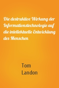 Die destruktive Wirkung der Informationstechnologie auf die intellektuelle Entwicklung des Menschen