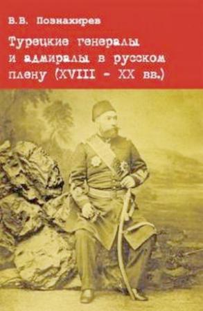 Обложка книги «Турецкие генералы и адмиралы в русском плену (XVIII - XX вв.)» — Виталий Витальевич Познахирев