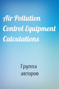 Группа авторов - Air Pollution Control Equipment Calculations