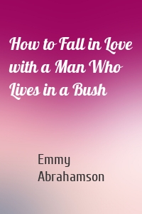 How to Fall in Love with a Man Who Lives in a Bush