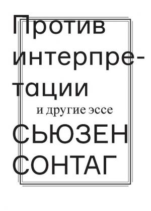 Обложка книги «Против интерпретации и другие эссе» — Сьюзен Зонтаг