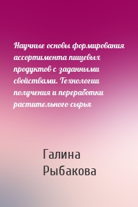 Научные основы формирования ассортимента пищевых продуктов с заданными свойствами. Технологии получения и переработки растительного сырья