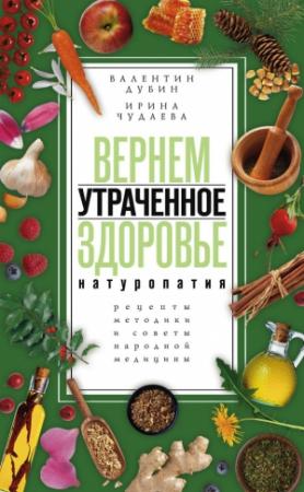 Обложка книги «Вернем утраченное здоровье. Натуропатия. Рецепты, методики и советы народной медицины» — Ирина Чудаева, Валентин Дубин